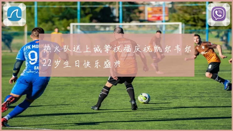 热火队送上诚挚祝福庆祝凯尔韦尔22岁生日快乐盛典