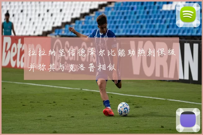 拉拉纳坚信德泽尔比能助热刺保级并称其与克洛普相似