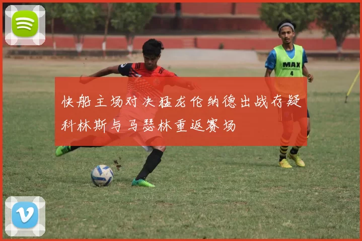 快船主场对决猛龙伦纳德出战存疑科林斯与马瑟林重返赛场