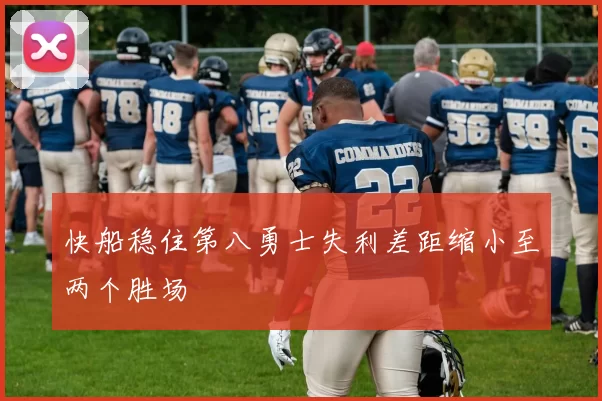 快船稳住第八勇士失利差距缩小至两个胜场